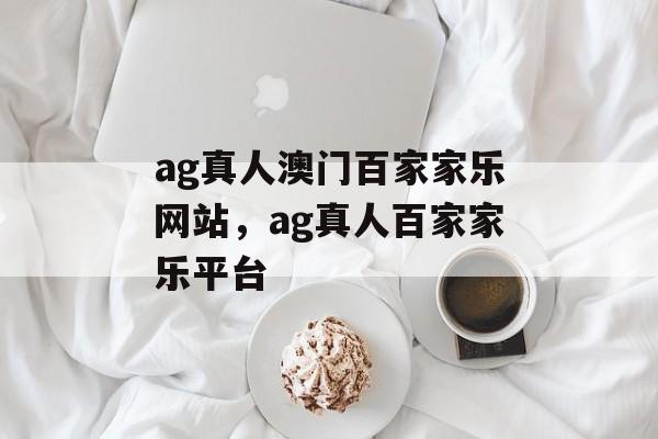 ag真人澳门百家家乐网站，ag真人百家家乐平台