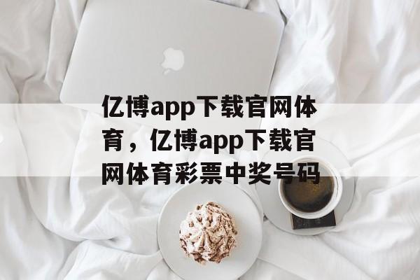 亿博app下载官网体育，亿博app下载官网体育彩票中奖号码