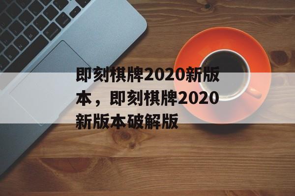 即刻棋牌2020新版本，即刻棋牌2020新版本破解版