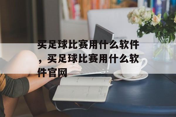 买足球比赛用什么软件，买足球比赛用什么软件官网