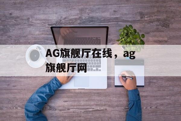 AG旗舰厅在线，ag旗舰厅网