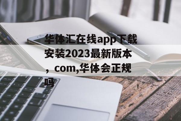 华体汇在线app下载安装2023最新版本，com,华体会正规吗