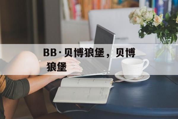 BB·贝博狼堡，贝博 狼堡