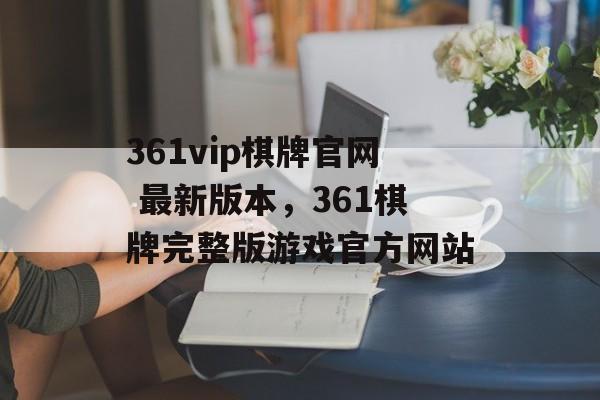 361vip棋牌官网 最新版本，361棋牌完整版游戏官方网站